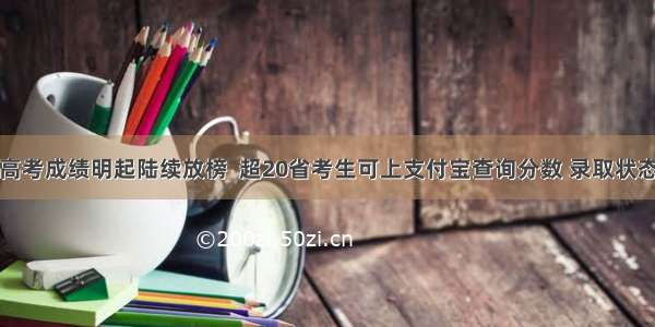 高考成绩明起陆续放榜  超20省考生可上支付宝查询分数 录取状态