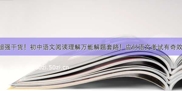 超强干货！初中语文阅读理解万能解题套路！应付语文考试有奇效！