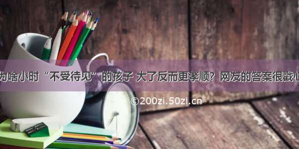 为啥小时“不受待见”的孩子 大了反而更孝顺？网友的答案很戳心