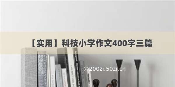 【实用】科技小学作文400字三篇