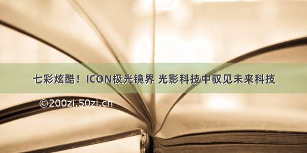 七彩炫酷！ICON极光镜界 光影科技中驭见未来科技