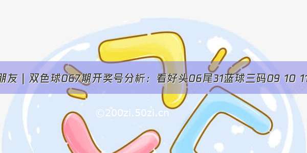 朋友｜双色球067期开奖号分析：看好头06尾31蓝球三码09 10 11