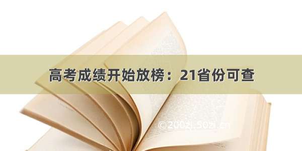 高考成绩开始放榜：21省份可查