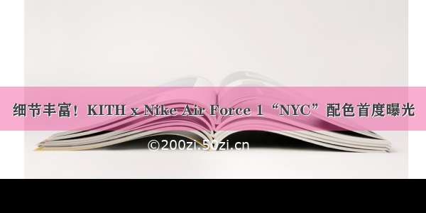 细节丰富！KITH x Nike Air Force 1“NYC”配色首度曝光