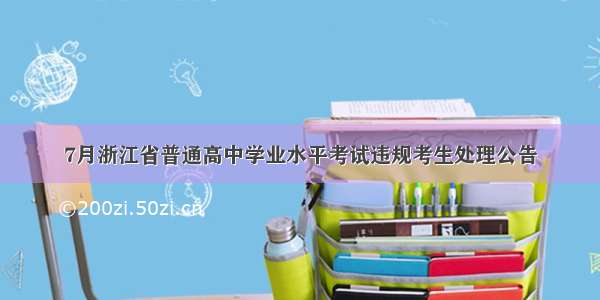7月浙江省普通高中学业水平考试违规考生处理公告