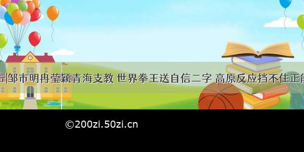 拳击|邹市明冉莹颖青海支教 世界拳王送自信二字 高原反应挡不住正能量