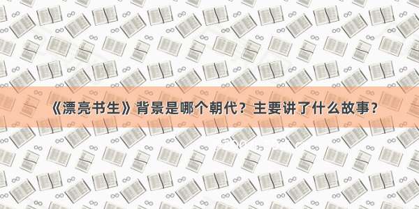 《漂亮书生》背景是哪个朝代？主要讲了什么故事？