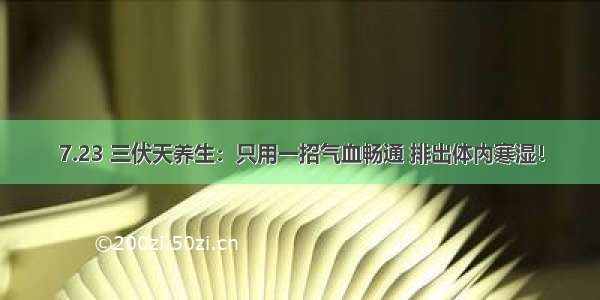 7.23 三伏天养生：只用一招气血畅通 排出体内寒湿！