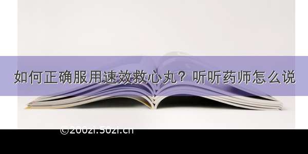 如何正确服用速效救心丸？听听药师怎么说