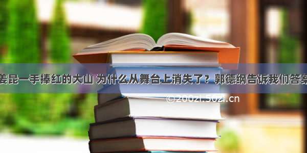 姜昆一手捧红的大山 为什么从舞台上消失了？郭德纲告诉我们答案