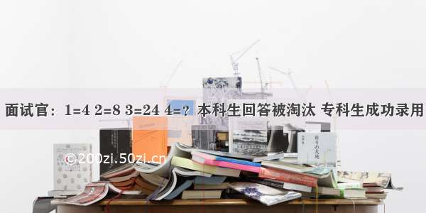 面试官：1=4 2=8 3=24 4=？本科生回答被淘汰 专科生成功录用