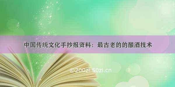 中国传统文化手抄报资料：最古老的的酿酒技术