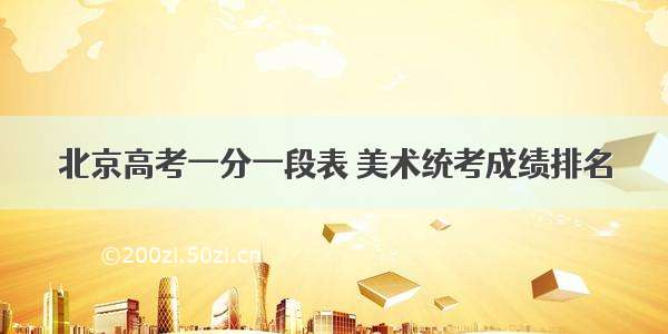 北京高考一分一段表 美术统考成绩排名