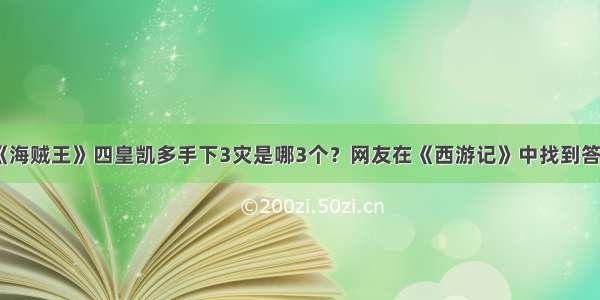 《海贼王》四皇凯多手下3灾是哪3个？网友在《西游记》中找到答案