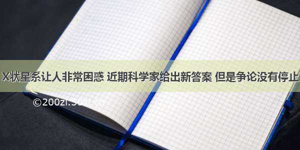 X状星系让人非常困惑 近期科学家给出新答案 但是争论没有停止