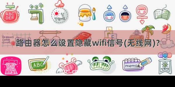 路由器怎么设置隐藏wifi信号(无线网)？