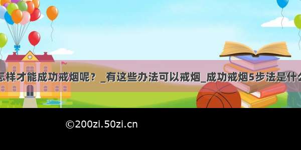 怎样才能成功戒烟呢？_有这些办法可以戒烟_成功戒烟5步法是什么