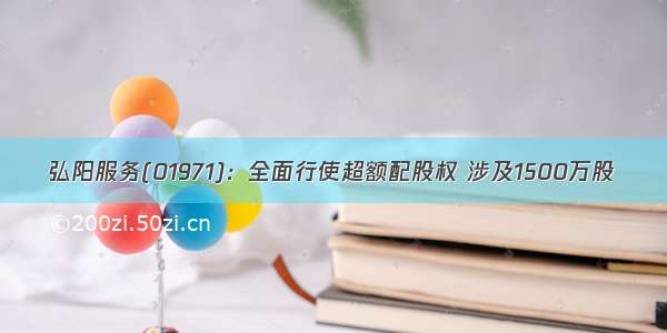 弘阳服务(01971)：全面行使超额配股权 涉及1500万股