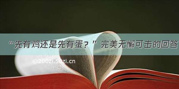 “先有鸡还是先有蛋？”完美无懈可击的回答