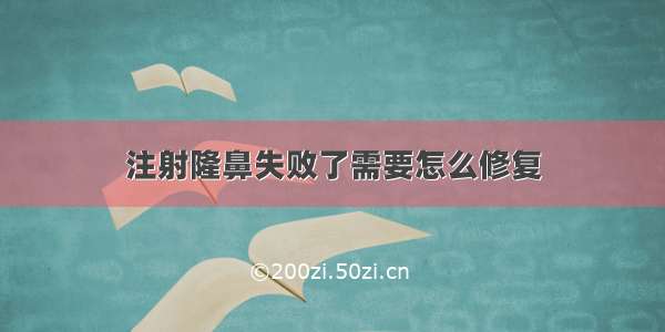 注射隆鼻失败了需要怎么修复