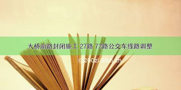 大桥南路封闭施工 27路 72路公交车线路调整