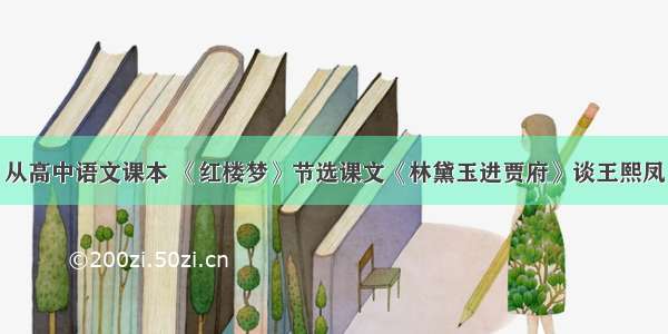 从高中语文课本 《红楼梦》节选课文《林黛玉进贾府》谈王熙凤