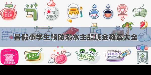 暑假小学生预防溺水主题班会教案大全