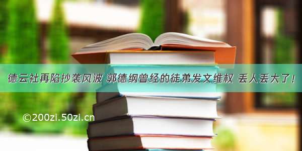 德云社再陷抄袭风波 郭德纲曾经的徒弟发文维权 丢人丢大了！