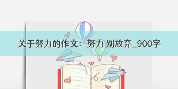 关于努力的作文：努力 别放弃_900字