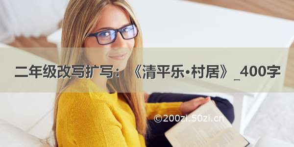 二年级改写扩写：《清平乐·村居》_400字