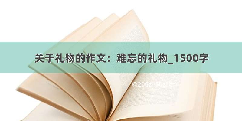 关于礼物的作文：难忘的礼物_1500字