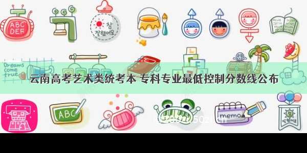 云南高考艺术类统考本 专科专业最低控制分数线公布