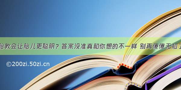 胎教会让胎儿更聪明？答案没准真和你想的不一样 别再傻傻无知了