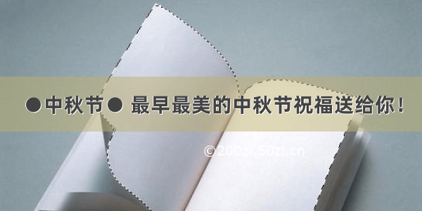 ●中秋节● 最早最美的中秋节祝福送给你！