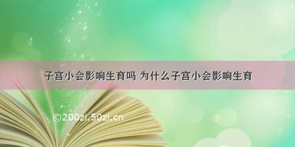 子宫小会影响生育吗 为什么子宫小会影响生育