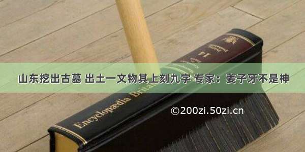 山东挖出古墓 出土一文物其上刻九字 专家：姜子牙不是神