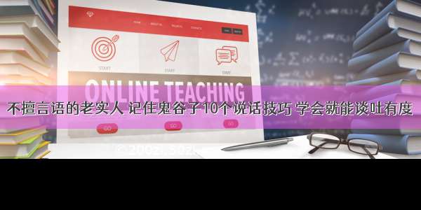 不擅言语的老实人 记住鬼谷子10个说话技巧 学会就能谈吐有度