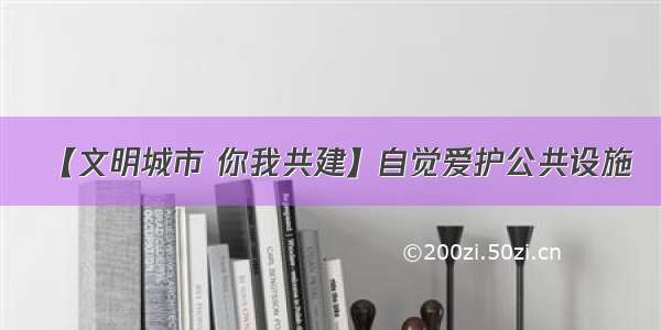 【文明城市 你我共建】自觉爱护公共设施