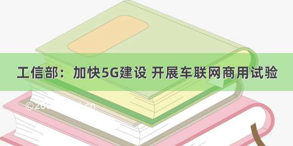 工信部：加快5G建设 开展车联网商用试验