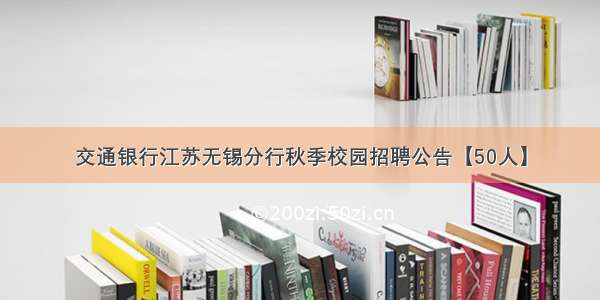 交通银行江苏无锡分行秋季校园招聘公告【50人】