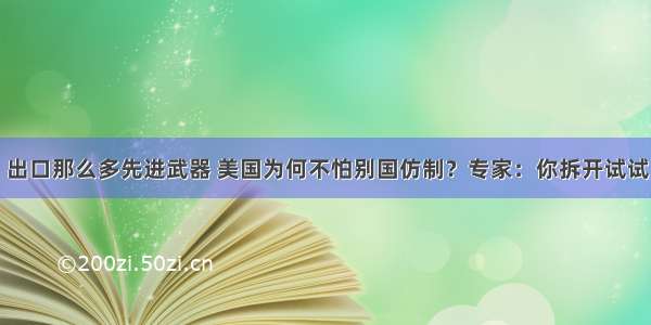 出口那么多先进武器 美国为何不怕别国仿制？专家：你拆开试试