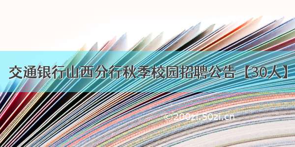 交通银行山西分行秋季校园招聘公告【30人】