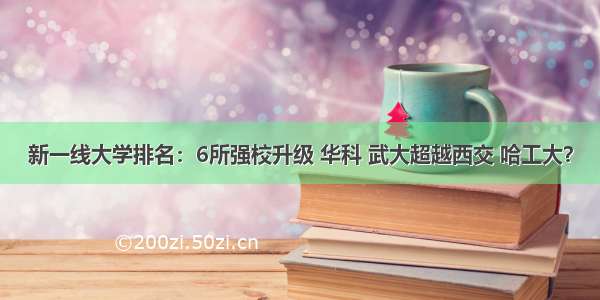 新一线大学排名：6所强校升级 华科 武大超越西交 哈工大？