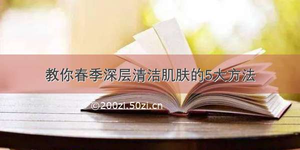 教你春季深层清洁肌肤的5大方法