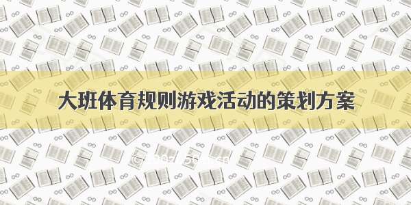 大班体育规则游戏活动的策划方案