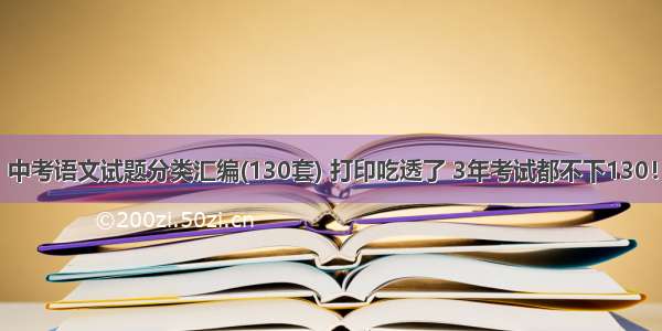 中考语文试题分类汇编(130套) 打印吃透了 3年考试都不下130！