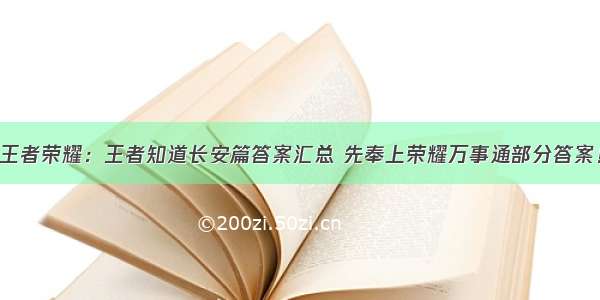 王者荣耀：王者知道长安篇答案汇总 先奉上荣耀万事通部分答案！