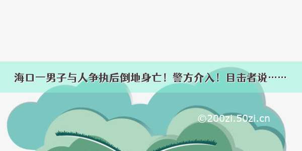 海口一男子与人争执后倒地身亡！警方介入！目击者说……