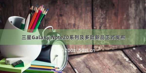 三星Galaxy Note20系列及多款新品正式发布