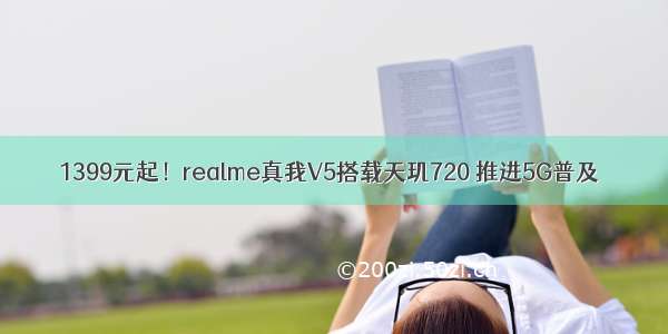 1399元起！realme真我V5搭载天玑720 推进5G普及